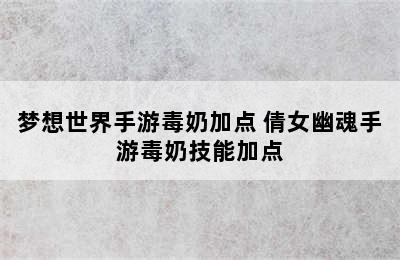 梦想世界手游毒奶加点 倩女幽魂手游毒奶技能加点